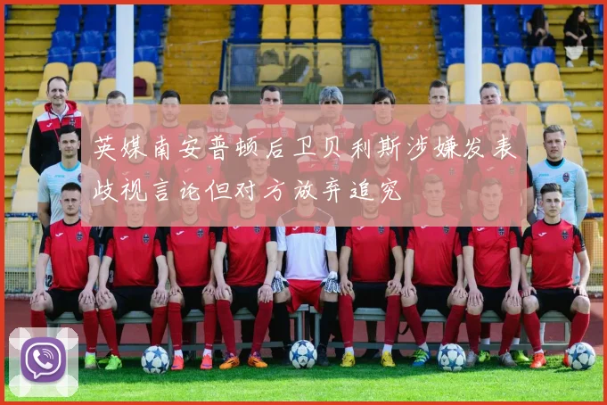 英媒南安普顿后卫贝利斯涉嫌发表歧视言论但对方放弃追究