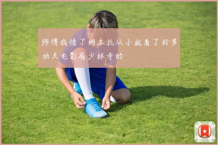 师傅我悟了姆本扎从小就看了好多功夫电影有少林寺的
